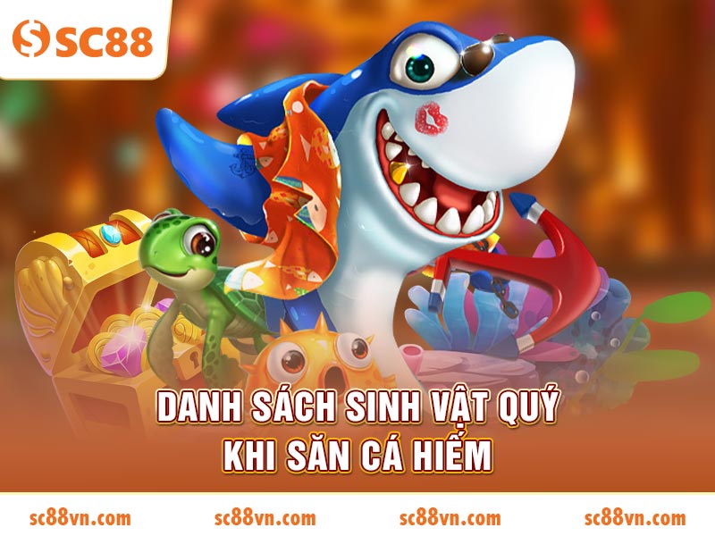 Danh sách sinh vật quý khi săn cá hiếm