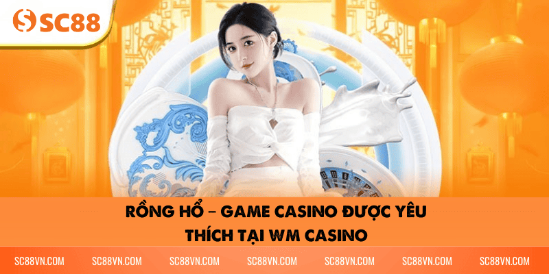 Rồng Hổ – Game casino được yêu thích tại WM Casino